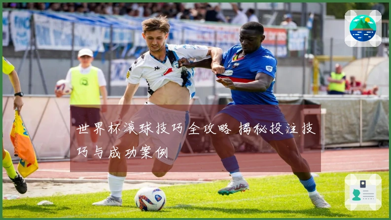 世界杯滚球技巧全攻略 揭秘投注技巧与成功案例