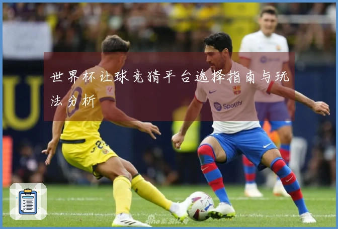 世界杯让球竞猜平台选择指南与玩法分析