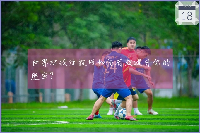 世界杯投注技巧如何有效提升你的胜率？