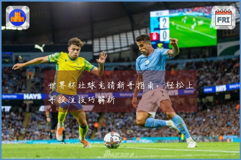 世界杯让球竞猜新手指南，轻松上手投注技巧解析