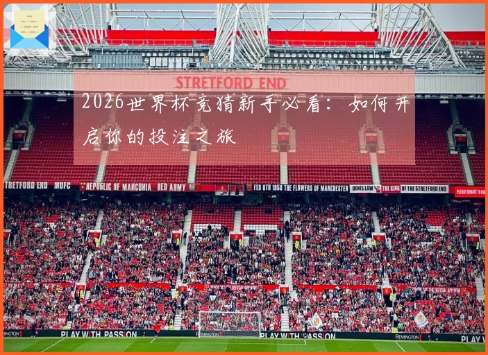 2026世界杯竞猜新手必看：如何开启你的投注之旅