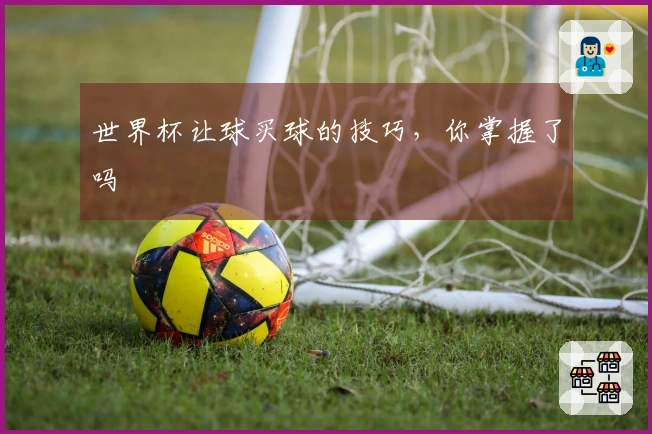 世界杯让球买球的技巧，你掌握了吗