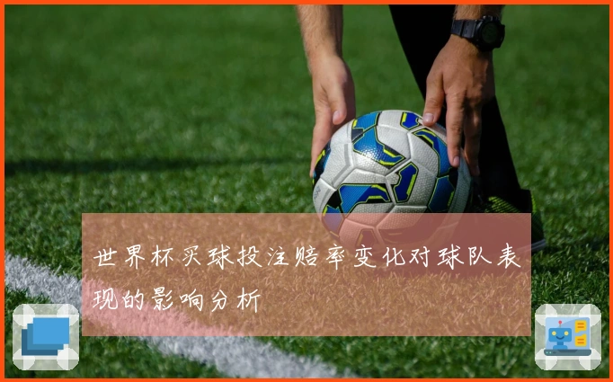 世界杯买球投注赔率变化对球队表现的影响分析