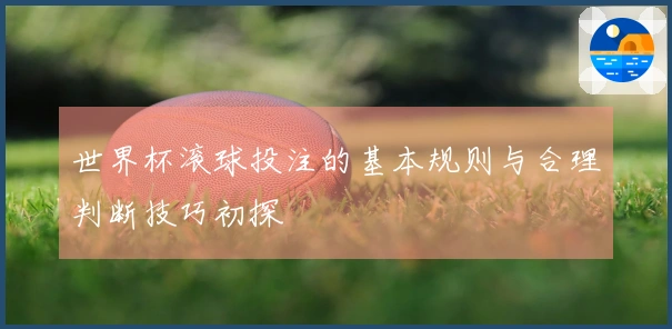 世界杯滚球投注的基本规则与合理判断技巧初探