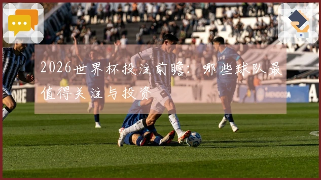 2026世界杯投注前瞻：哪些球队最值得关注与投资