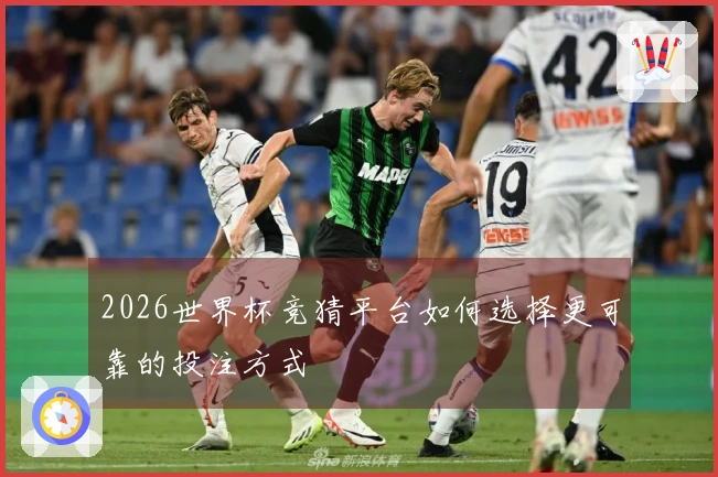 2026世界杯竞猜平台如何选择更可靠的投注方式