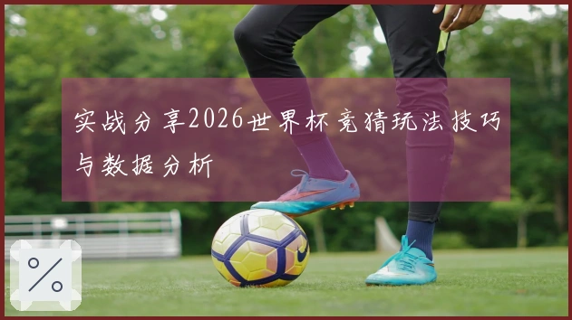 实战分享2026世界杯竞猜玩法技巧与数据分析