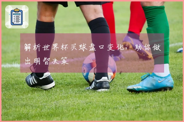 解析世界杯买球盘口变化，助你做出明智决策