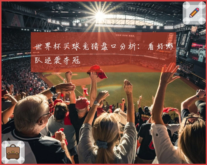 世界杯买球竞猜盘口分析：看好哪队逆袭夺冠