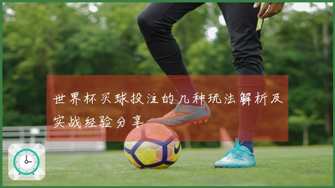 世界杯买球投注的几种玩法解析及实战经验分享