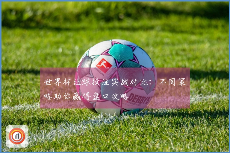 世界杯让球投注实战对比：不同策略助你赢得盘口攻略