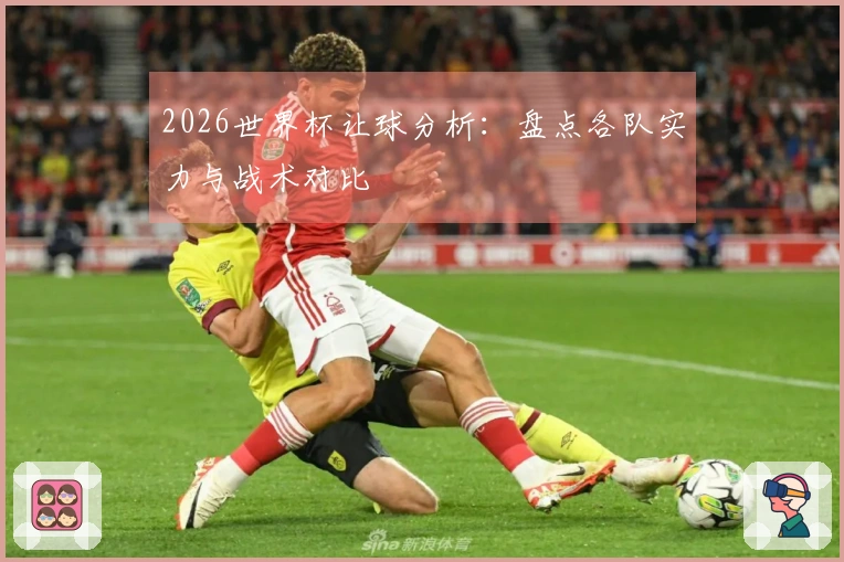 2026世界杯让球分析：盘点各队实力与战术对比