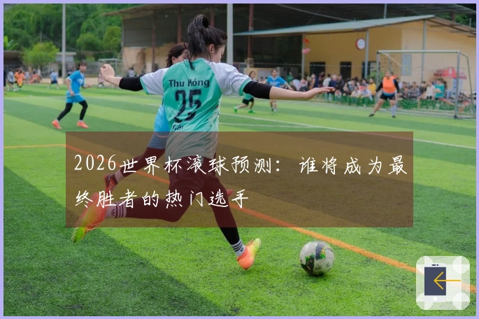 2026世界杯滚球预测：谁将成为最终胜者的热门选手