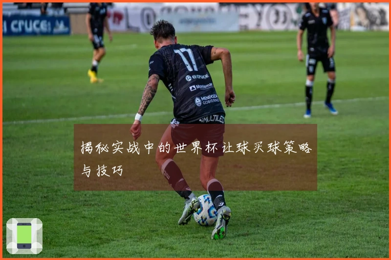 揭秘实战中的世界杯让球买球策略与技巧
