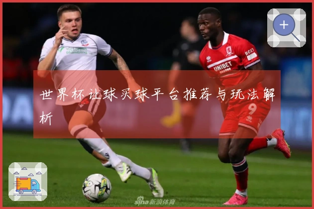世界杯让球买球平台推荐与玩法解析