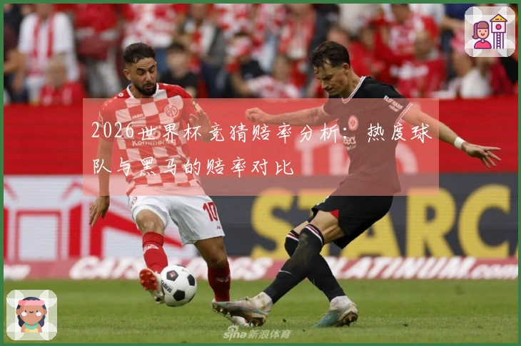 2026世界杯竞猜赔率分析：热度球队与黑马的赔率对比