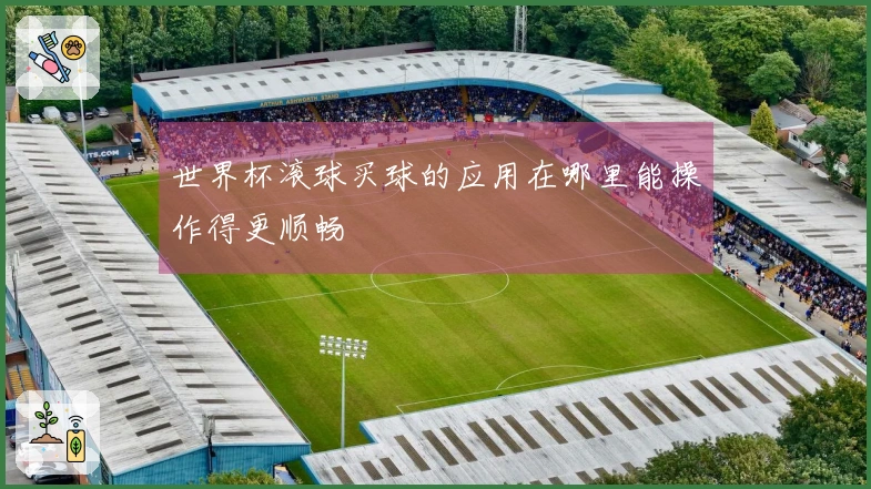 世界杯滚球买球的应用在哪里能操作得更顺畅