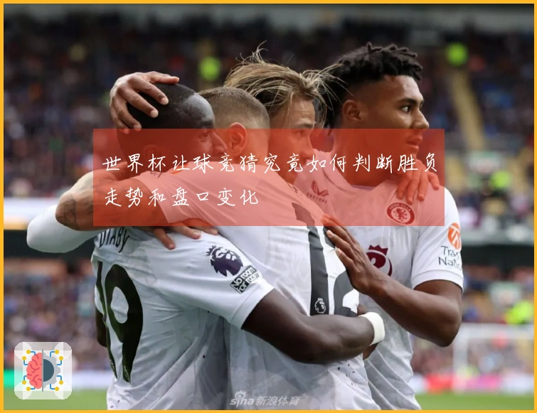 世界杯让球竞猜究竟如何判断胜负走势和盘口变化