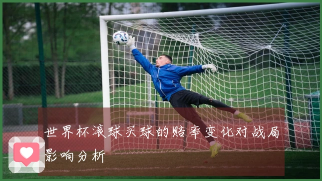 世界杯滚球买球的赔率变化对战局影响分析
