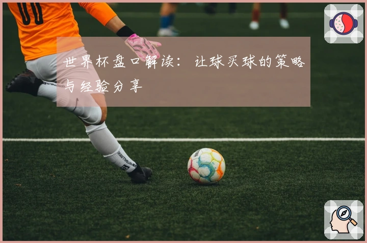 世界杯盘口解读：让球买球的策略与经验分享