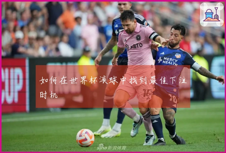 如何在世界杯滚球中找到最佳下注时机