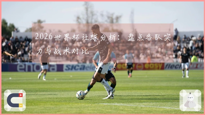 2026世界杯让球分析：盘点各队实力与战术对比