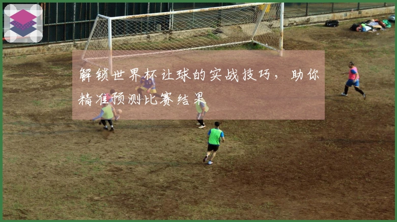 解锁世界杯让球的实战技巧，助你精准预测比赛结果