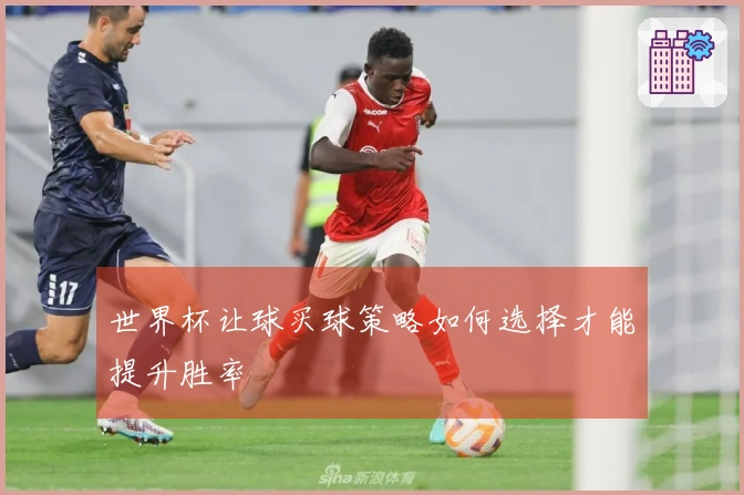 世界杯让球买球策略如何选择才能提升胜率